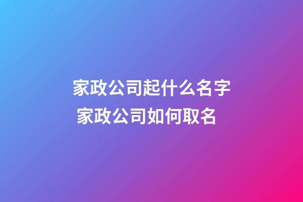 家政公司起什么名字 家政公司如何取名-第1张-公司起名-玄机派